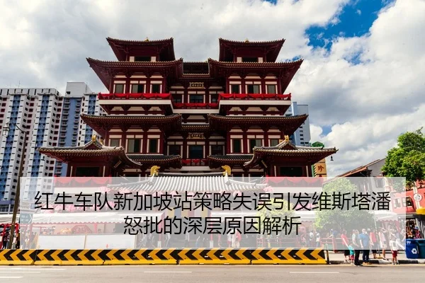 红牛车队新加坡站策略失误引发维斯塔潘怒批的深层原因解析